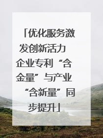 优化服务激发创新活力 企业专利“含金量”与产业“含新量”同步提升