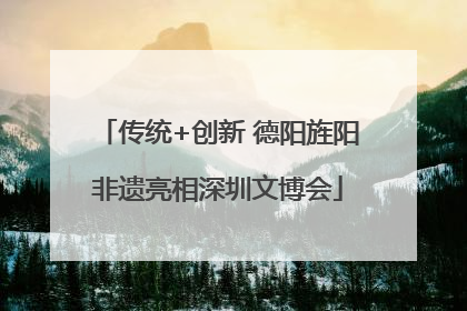 传统+创新 德阳旌阳非遗亮相深圳文博会
