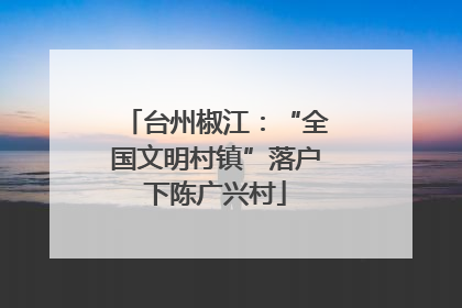 台州椒江：“全国文明村镇”落户下陈广兴村