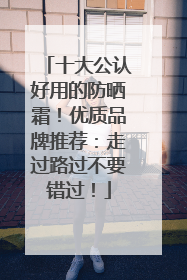 十大公认好用的防晒霜！优质品牌推荐：走过路过不要错过！