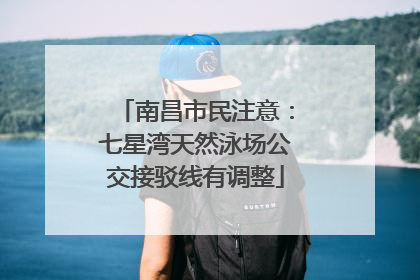 南昌市民注意：七星湾天然泳场公交接驳线有调整