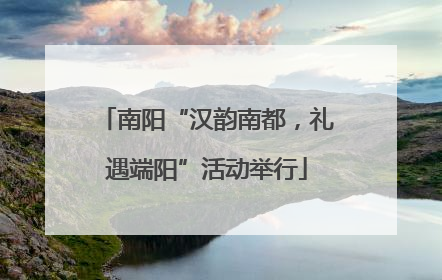 南阳“汉韵南都，礼遇端阳”活动举行
