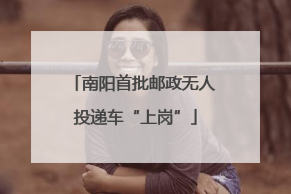 南阳首批邮政无人投递车“上岗”