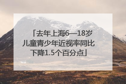 去年上海6—18岁儿童青少年近视率同比下降1.5个百分点