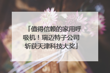 值得信赖的家用呼吸机！瑞迈特子公司斩获天津科技大奖