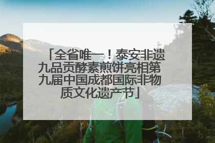 全省唯一！泰安非遗九品贡酵素煎饼亮相第九届中国成都国际非物质文化遗产节
