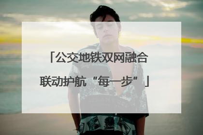 公交地铁双网融合 联动护航“每一步”