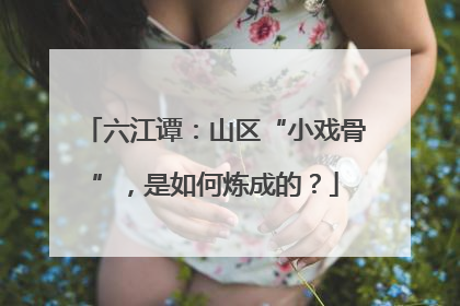 六江谭：山区“小戏骨”，是如何炼成的？