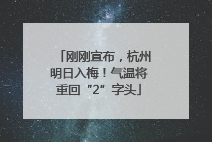刚刚宣布，杭州明日入梅！气温将重回“2”字头