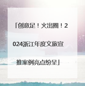 创意足！火出圈！2024浙江年度文旅宣推案例亮点纷呈