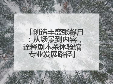 创造丰盛张馨月：从场景到内容，诠释剧本杀体验馆专业发展路径