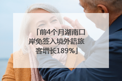 前4个月湖南口岸免签入境外籍旅客增长189%