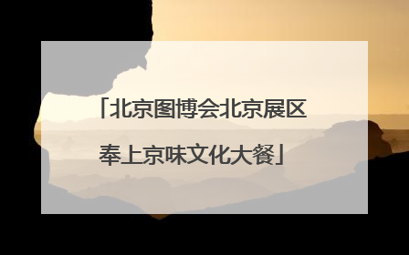 北京图博会北京展区奉上京味文化大餐
