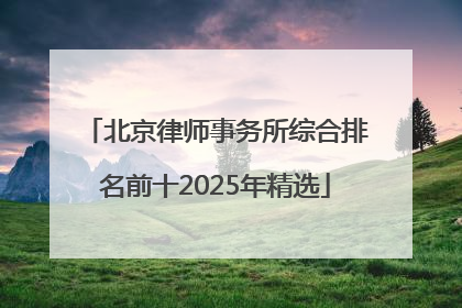 北京律师事务所综合排名前十2025年精选