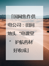 国网焦作供电公司：田间地头“电课堂” 护航药材好收成
