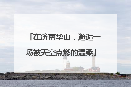 在济南华山，邂逅一场被天空点燃的温柔