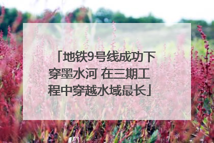 地铁9号线成功下穿墨水河 在三期工程中穿越水域最长