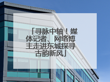 寻脉中轴！媒体记者、网络博主走进东城探寻古韵新风