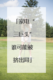 家电“三巨头”谁可能被挤出局