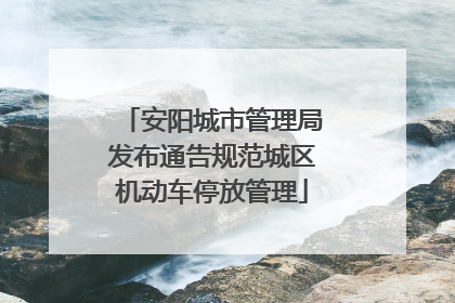 安阳城市管理局发布通告规范城区机动车停放管理