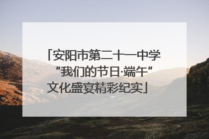 安阳市第二十一中学“我们的节日·端午”文化盛宴精彩纪实