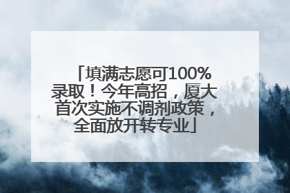 填满志愿可100%录取！今年高招，厦大首次实施不调剂政策，全面放开转专业