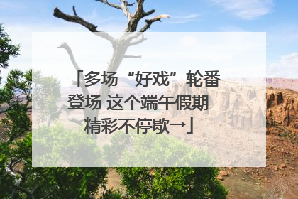 多场“好戏”轮番登场 这个端午假期精彩不停歇→