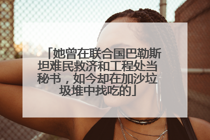 她曾在联合国巴勒斯坦难民救济和工程处当秘书，如今却在加沙垃圾堆中找吃的