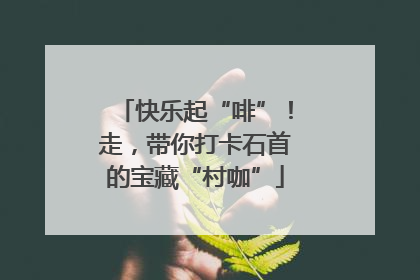 快乐起“啡”！走，带你打卡石首的宝藏“村咖”