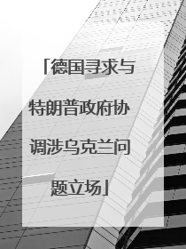 德国寻求与特朗普政府协调涉乌克兰问题立场