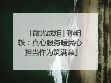 微光成炬 | 孙明轶：真心服务暖民心 担当作为筑满意
