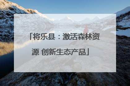 将乐县：激活森林资源 创新生态产品