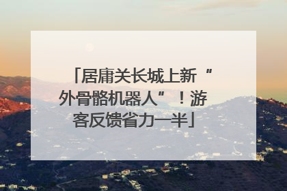 居庸关长城上新“外骨骼机器人”！游客反馈省力一半