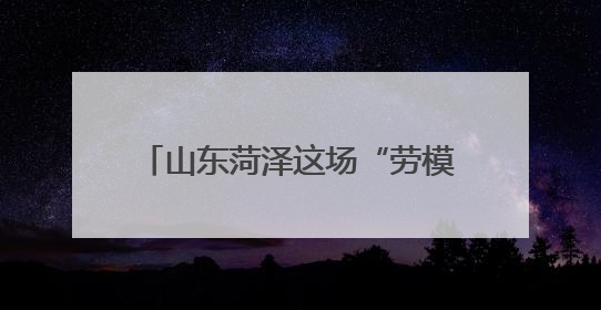 山东菏泽这场“劳模工匠宣讲”入脑入心