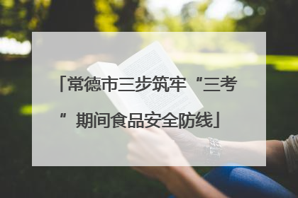 常德市三步筑牢“三考”期间食品安全防线