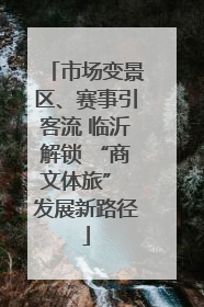 市场变景区、赛事引客流 临沂解锁 “商文体旅” 发展新路径