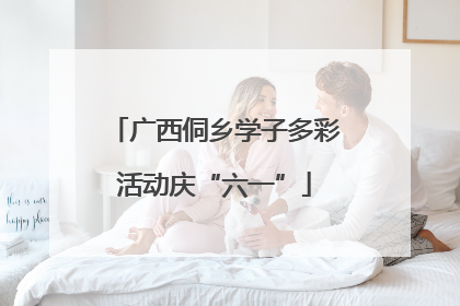广西侗乡学子多彩活动庆“六一”