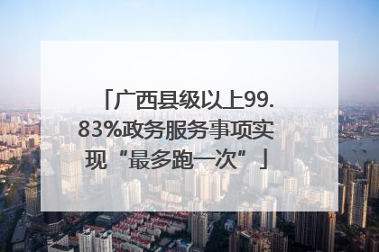 广西县级以上99.83%政务服务事项实现“最多跑一次”