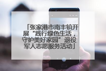 张家港市南丰镇开展“践行绿色生活，守护美好家园”退役军人志愿服务活动