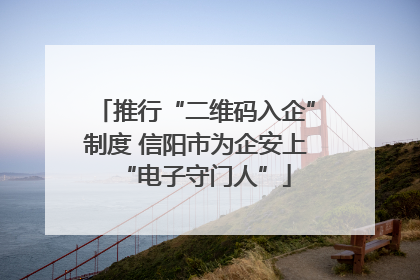 推行“二维码入企”制度 信阳市为企安上“电子守门人”
