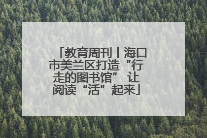 教育周刊丨海口市美兰区打造“行走的图书馆” 让阅读“活”起来
