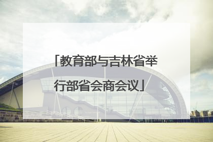 教育部与吉林省举行部省会商会议