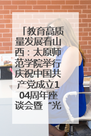 教育高质量发展看山西：太原师范学院举行庆祝中国共产党成立104周年座谈会暨“光荣在党50年”纪念章颁发仪式