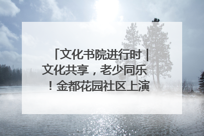 文化书院进行时｜文化共享，老少同乐！金都花园社区上演“跨龄狂欢”