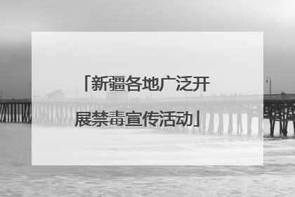 新疆各地广泛开展禁毒宣传活动
