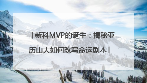 新科MVP的诞生：揭秘亚历山大如何改写命运剧本