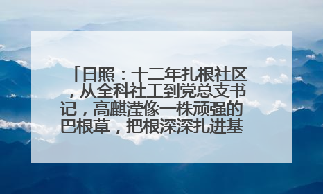 日照：十二年扎根社区，从全科社工到党总支书记，高麒滢像一株顽强的巴根草，把根深深扎进基层的土壤——“巴根草书记”的夏日叙事