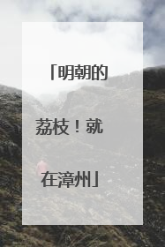 明朝的荔枝！就在漳州