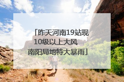 昨天河南19站现10级以上大风  南阳局地特大暴雨