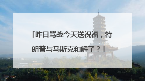 昨日骂战今天送祝福，特朗普与马斯克和解了？
